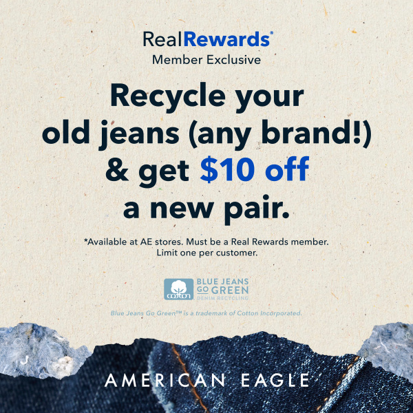 American Eagle Outfitters - Campaign 67 - American Eagle Real Rewards Member Exclusive! Recycle an old pair of jeans any brand! get 10 off a new pair! - EN - 600x600